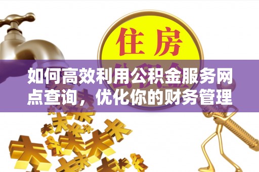 亳州如何高效利用公积金服务网点查询，优化你的财务管理