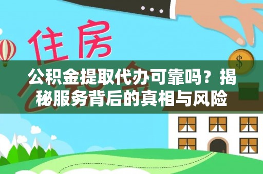 亳州公积金提取代办可靠吗？揭秘服务背后的真相与风险