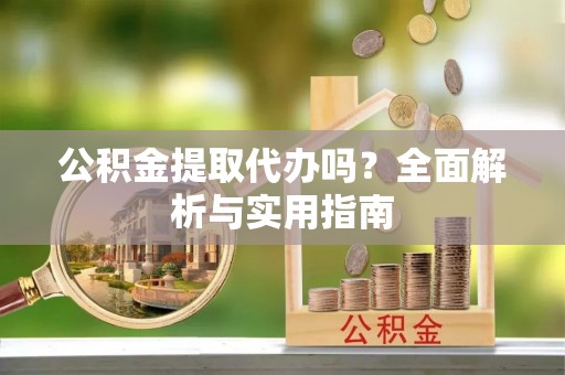 亳州公积金提取代办吗？全面解析与实用指南