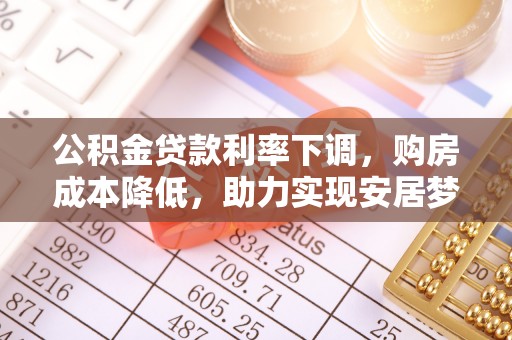 亳州公积金贷款利率下调，购房成本降低，助力实现安居梦