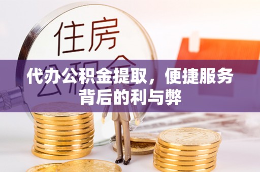 亳州代办公积金提取，便捷服务背后的利与弊