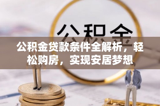 亳州公积金贷款条件全解析，轻松购房，实现安居梦想