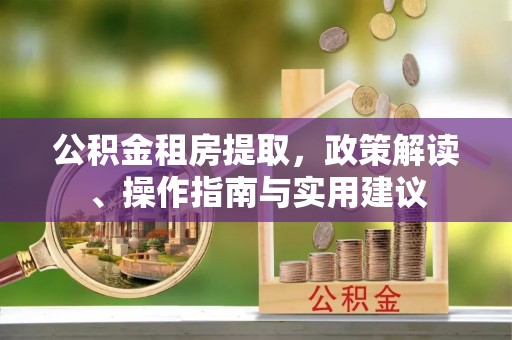 亳州公积金租房提取，政策解读、操作指南与实用建议