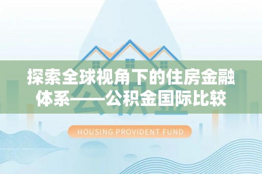 亳州探索全球视角下的住房金融体系——公积金国际比较