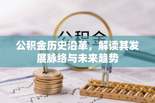 亳州公积金历史沿革，解读其发展脉络与未来趋势