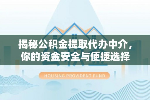 亳州揭秘公积金提取代办中介，你的资金安全与便捷选择