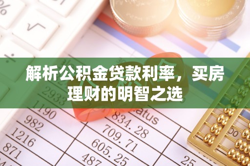 亳州解析公积金贷款利率，买房理财的明智之选
