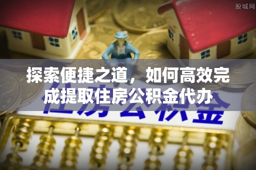 亳州探索便捷之道，如何高效完成提取住房公积金代办