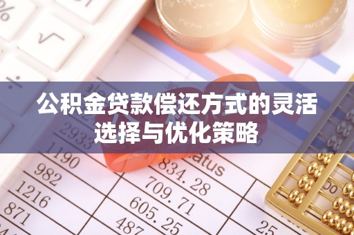 亳州公积金贷款偿还方式的灵活选择与优化策略