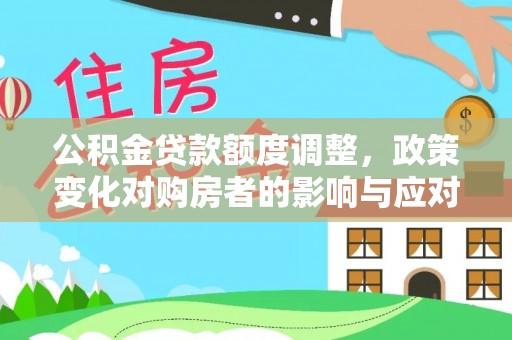 亳州公积金贷款额度调整，政策变化对购房者的影响与应对策略