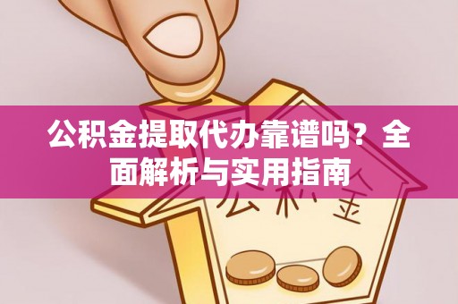 亳州公积金提取代办靠谱吗？全面解析与实用指南