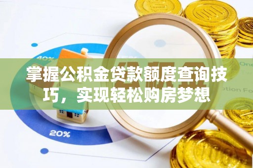 亳州掌握公积金贷款额度查询技巧，实现轻松购房梦想