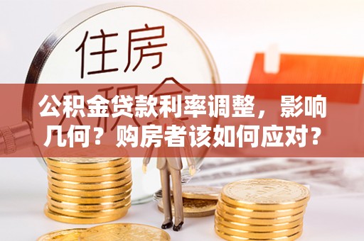 亳州公积金贷款利率调整，影响几何？购房者该如何应对？