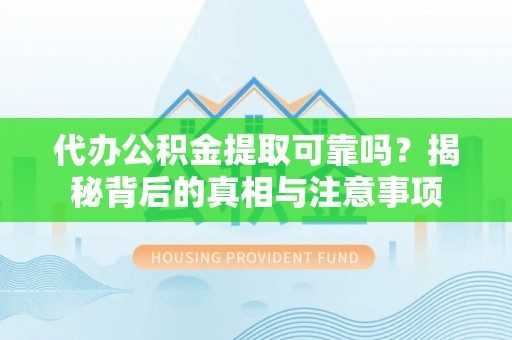亳州代办公积金提取可靠吗？揭秘背后的真相与注意事项