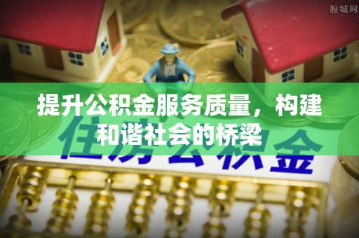 亳州提升公积金服务质量，构建和谐社会的桥梁