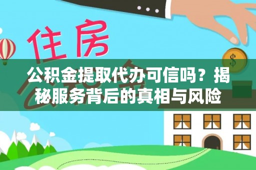 亳州公积金提取代办可信吗？揭秘服务背后的真相与风险