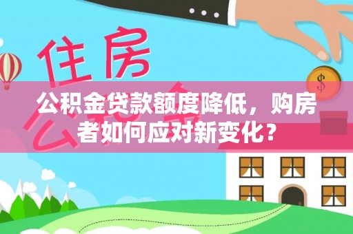 亳州公积金贷款额度降低，购房者如何应对新变化？