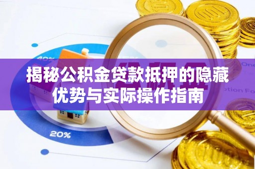 亳州揭秘公积金贷款抵押的隐藏优势与实际操作指南