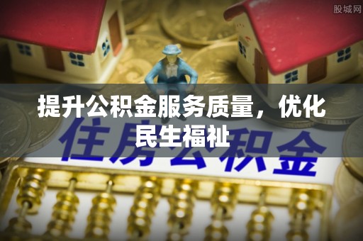 亳州提升公积金服务质量，优化民生福祉