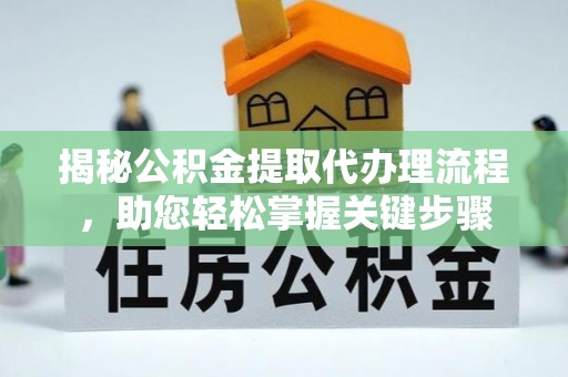 亳州揭秘公积金提取代办理流程，助您轻松掌握关键步骤