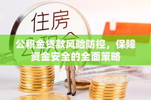 亳州公积金贷款风险防控，保障资金安全的全面策略