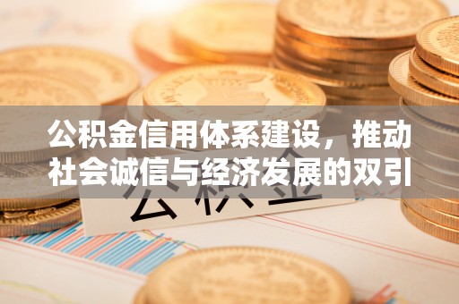 亳州公积金信用体系建设，推动社会诚信与经济发展的双引擎