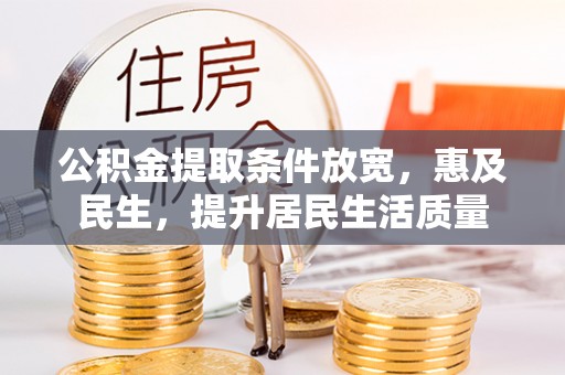 亳州公积金提取条件放宽，惠及民生，提升居民生活质量