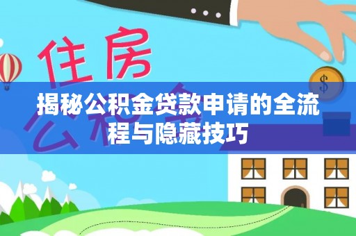 亳州揭秘公积金贷款申请的全流程与隐藏技巧