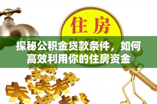 亳州探秘公积金贷款条件，如何高效利用你的住房资金