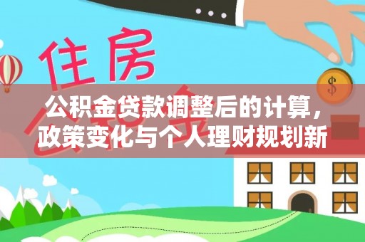 亳州公积金贷款调整后的计算，政策变化与个人理财规划新思路