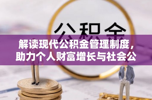 亳州解读现代公积金管理制度，助力个人财富增长与社会公平