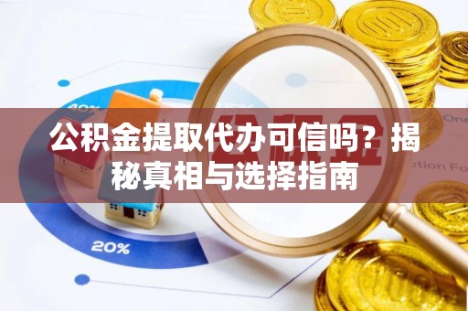 亳州公积金提取代办可信吗？揭秘真相与选择指南