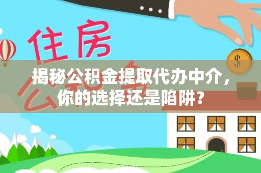 亳州揭秘公积金提取代办中介，你的选择还是陷阱？