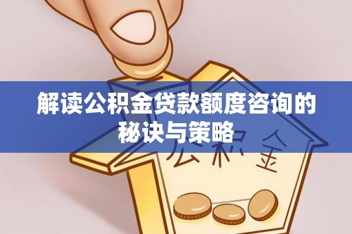 亳州解读公积金贷款额度咨询的秘诀与策略