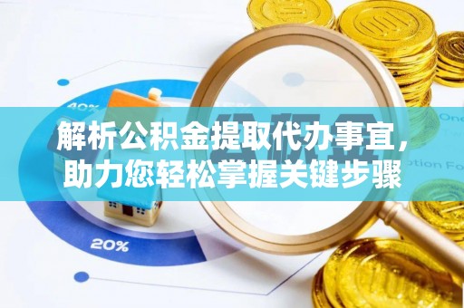 亳州解析公积金提取代办事宜，助力您轻松掌握关键步骤