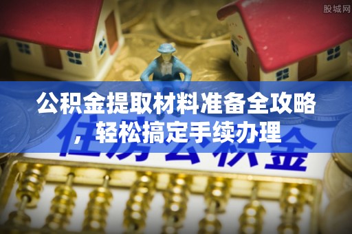亳州公积金提取材料准备全攻略，轻松搞定手续办理