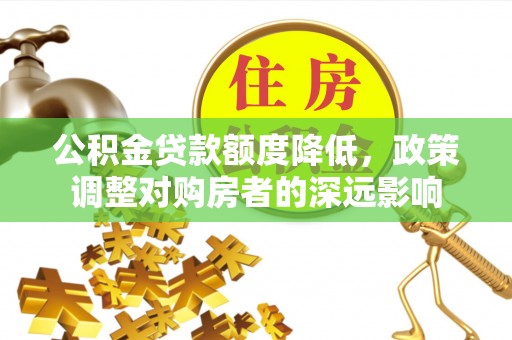 亳州公积金贷款额度降低，政策调整对购房者的深远影响