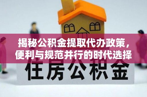 亳州揭秘公积金提取代办政策，便利与规范并行的时代选择