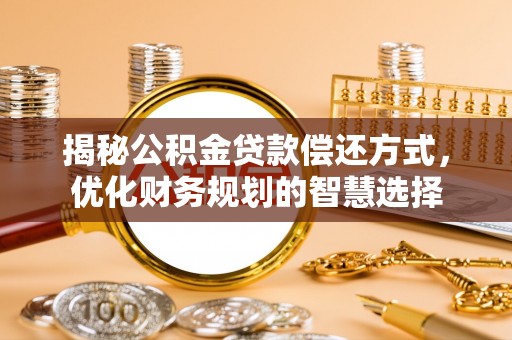 亳州揭秘公积金贷款偿还方式，优化财务规划的智慧选择