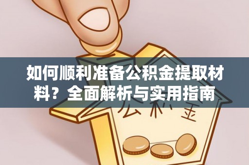 亳州如何顺利准备公积金提取材料？全面解析与实用指南