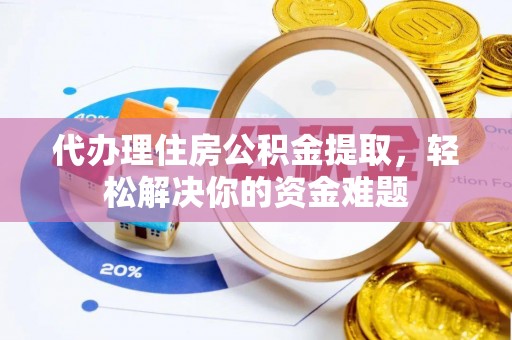 亳州代办理住房公积金提取，轻松解决你的资金难题