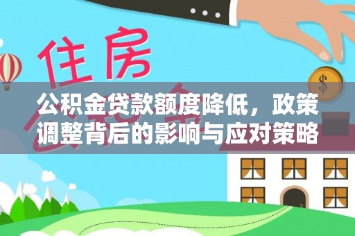 亳州公积金贷款额度降低，政策调整背后的影响与应对策略