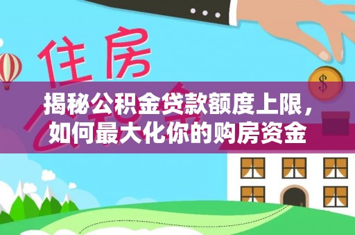 亳州揭秘公积金贷款额度上限，如何最大化你的购房资金