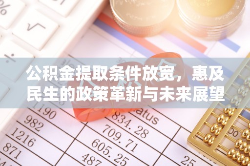 亳州公积金提取条件放宽，惠及民生的政策革新与未来展望