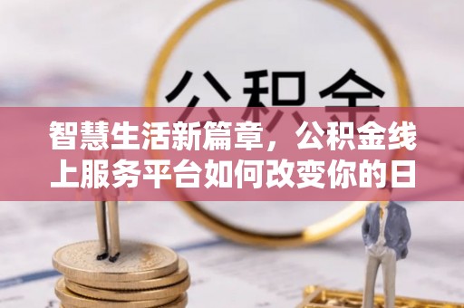亳州智慧生活新篇章，公积金线上服务平台如何改变你的日常