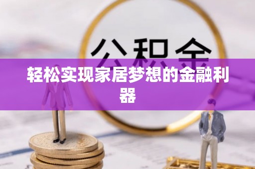 亳州轻松实现家居梦想的金融利器