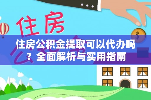 亳州住房公积金提取可以代办吗？全面解析与实用指南