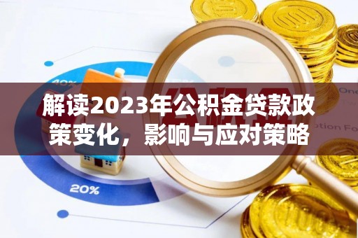 亳州解读2023年公积金贷款政策变化，影响与应对策略