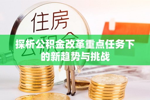 亳州探析公积金改革重点任务下的新趋势与挑战
