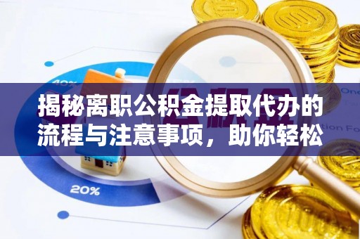 亳州揭秘离职公积金提取代办的流程与注意事项，助你轻松拿回属于你的钱！